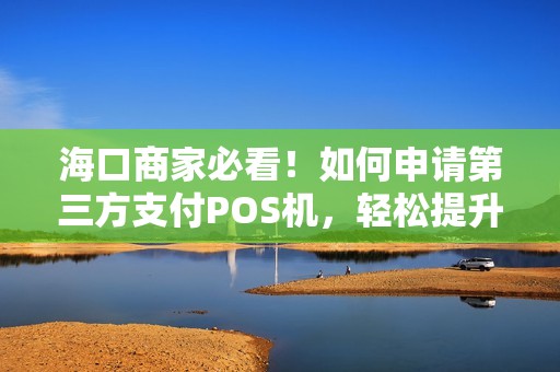 海口商家必看！如何申请第三方支付POS机，轻松提升营业额？