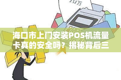 海口市上门安装POS机流量卡真的安全吗?揭秘背后三大隐患!
