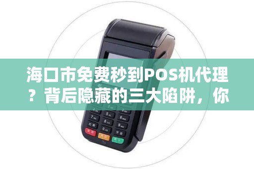 海口市免费秒到POS机代理?背后隐藏的三大陷阱,你中招了吗?