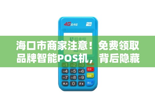 海口市商家注意！免费领取品牌智能POS机，背后隐藏哪些套路？