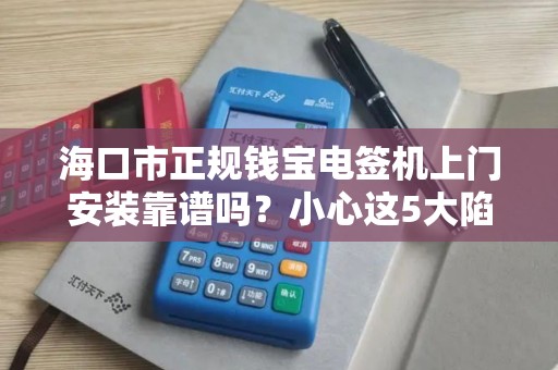 海口市正规钱宝电签机上门安装靠谱吗？小心这5大陷阱！