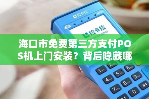 海口市免费第三方支付POS机上门安装？背后隐藏哪些套路？