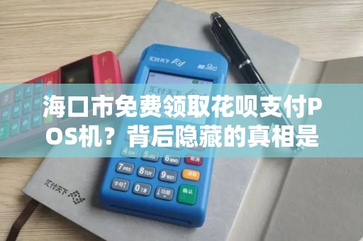 海口市免费领取花呗支付POS机?背后隐藏的真相是什么?