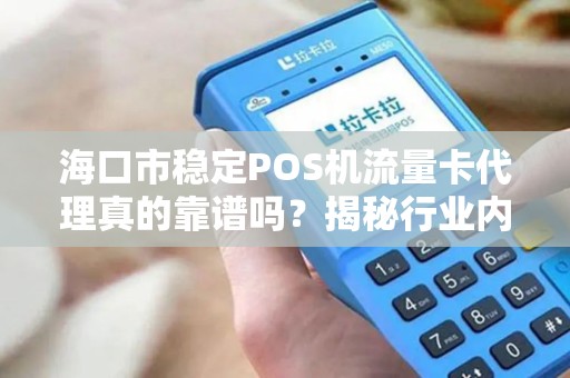 海口市稳定POS机流量卡代理真的靠谱吗?揭秘行业内幕与避坑指南!