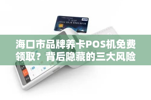 海口市品牌养卡POS机免费领取?背后隐藏的三大风险你了解吗?