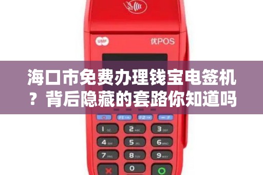 海口市免费办理钱宝电签机？背后隐藏的套路你知道吗？