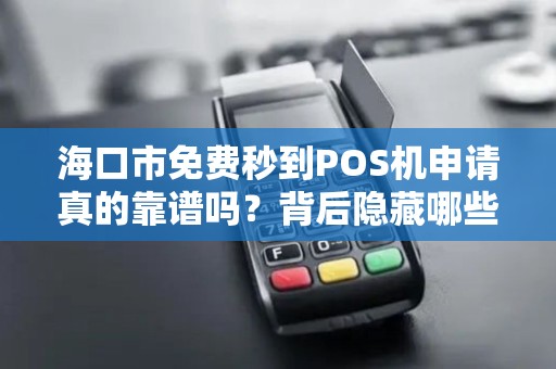 海口市免费秒到POS机申请真的靠谱吗?背后隐藏哪些套路?
