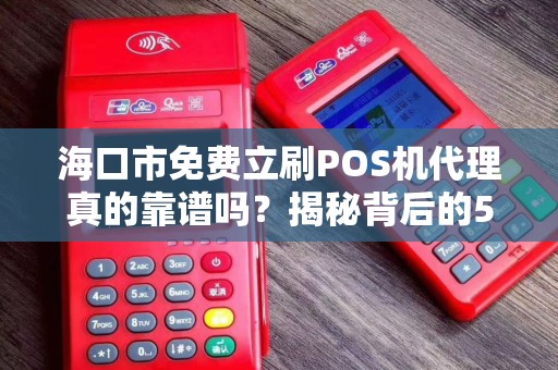 海口市免费立刷POS机代理真的靠谱吗?揭秘背后的5大陷阱!