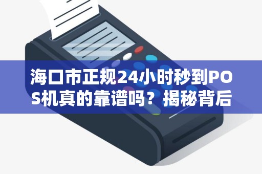 海口市正规24小时秒到POS机真的靠谱吗？揭秘背后隐藏的3大风险！