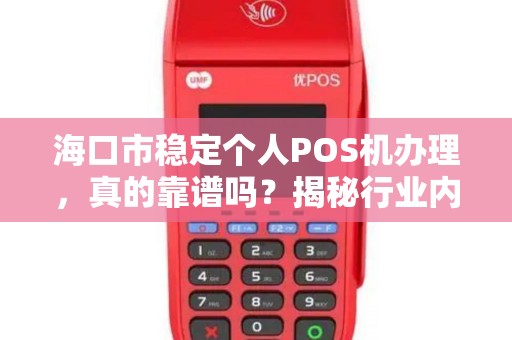 海口市稳定个人POS机办理,真的靠谱吗?揭秘行业内幕! 海口市稳定个人POS机办理,真的靠谱吗?揭秘行业内幕!