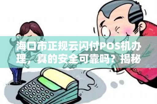 海口市正规云闪付POS机办理,真的安全可靠吗?揭秘行业内幕!