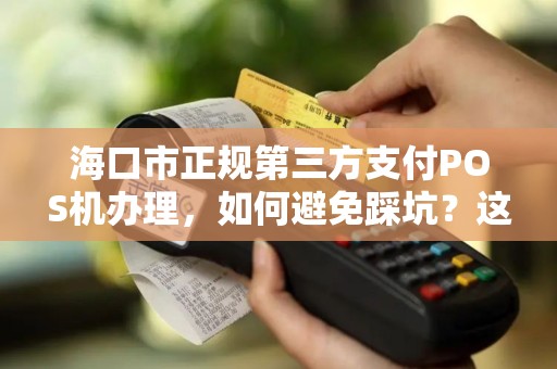 海口市正规第三方支付POS机办理,如何避免踩坑?这些细节商家必须知道!