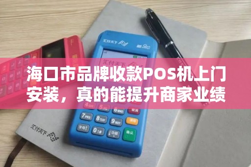 海口市品牌收款POS机上门安装,真的能提升商家业绩吗?揭秘背后的5大关键因素 海口市品牌收款POS机上门安装,真的能提升商家业绩吗?揭秘背后的5大关键因素