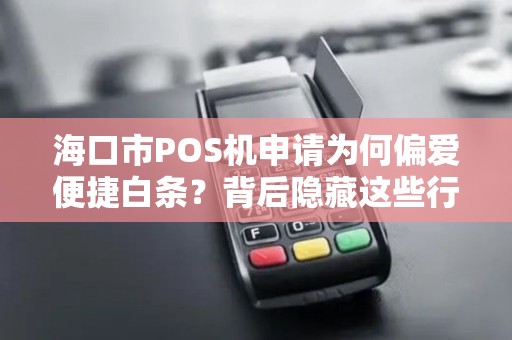 海口市POS机申请为何偏爱便捷白条?背后隐藏这些行业秘密!