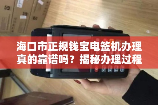 海口市正规钱宝电签机办理真的靠谱吗?揭秘办理过程中的5大陷阱! 海口市正规钱宝电签机办理真的靠谱吗?揭秘办理过程中的5大陷阱!