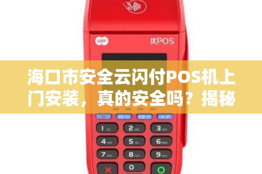 海口市安全云闪付POS机上门安装,真的安全吗?揭秘背后的5大隐患!