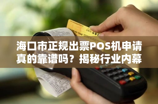 海口市正规出票POS机申请真的靠谱吗?揭秘行业内幕与避坑指南! 海口市正规出票POS机申请真的靠谱吗?揭秘行业内幕与避坑指南!