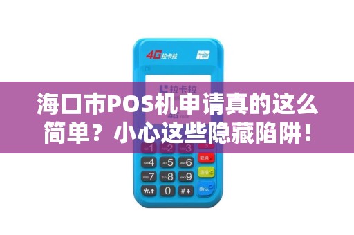 海口市POS机申请真的这么简单？小心这些隐藏陷阱！
