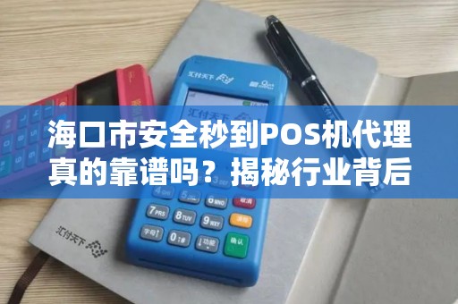 海口市安全秒到POS机代理真的靠谱吗?揭秘行业背后的三大陷阱!