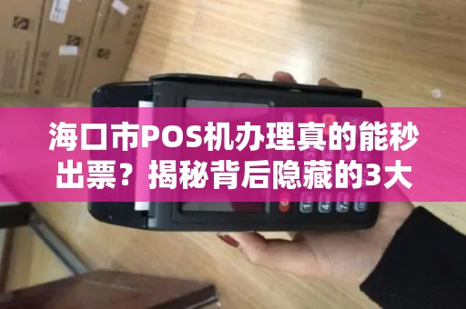 海口市POS机办理真的能秒出票?揭秘背后隐藏的3大陷阱!