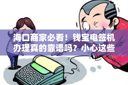 海口商家必看！钱宝电签机办理真的靠谱吗？小心这些隐藏陷阱！