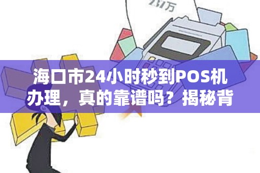 海口市24小时秒到POS机办理,真的靠谱吗?揭秘背后隐藏的3大风险!