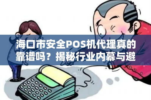 海口市安全POS机代理真的靠谱吗?揭秘行业内幕与避坑指南!