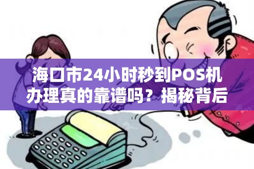 海口市24小时秒到POS机办理真的靠谱吗?揭秘背后隐藏的3大风险!