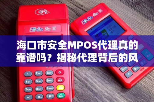 海口市安全MPOS代理真的靠谱吗?揭秘代理背后的风险与机遇!