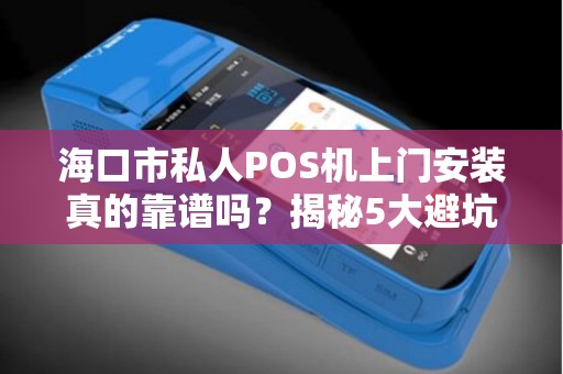 海口市私人POS机上门安装真的靠谱吗?揭秘5大避坑指南!
