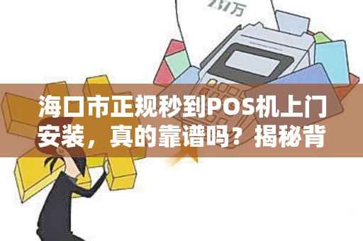 海口市正规秒到POS机上门安装,真的靠谱吗?揭秘背后隐藏的3大风险!
