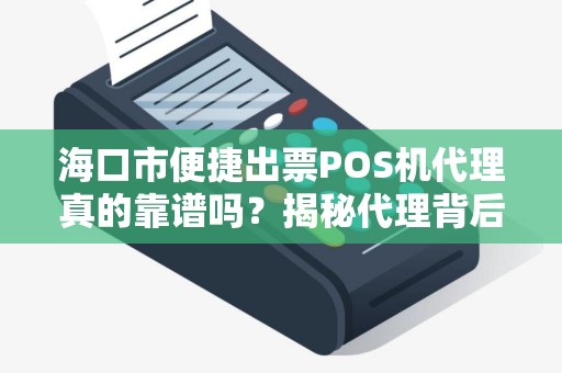 海口市便捷出票POS机代理真的靠谱吗？揭秘代理背后的陷阱与机遇！