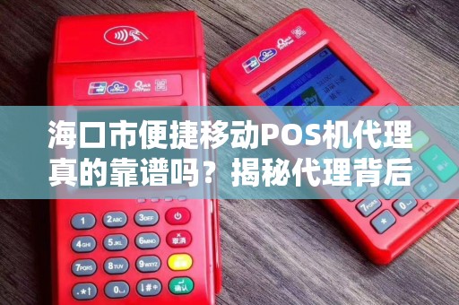海口市便捷移动POS机代理真的靠谱吗?揭秘代理背后的暴利与陷阱!