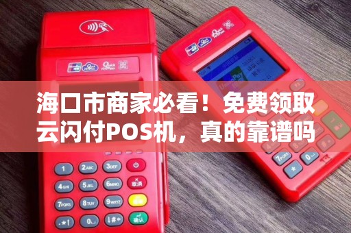 海口市商家必看!免费领取云闪付POS机,真的靠谱吗?