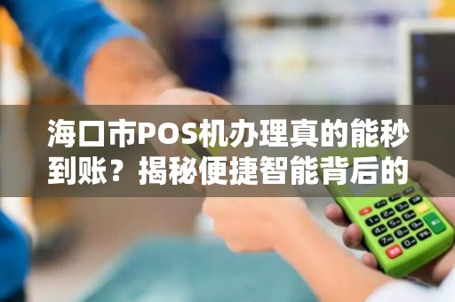 海口市POS机办理真的能秒到账?揭秘便捷智能背后的3大陷阱!