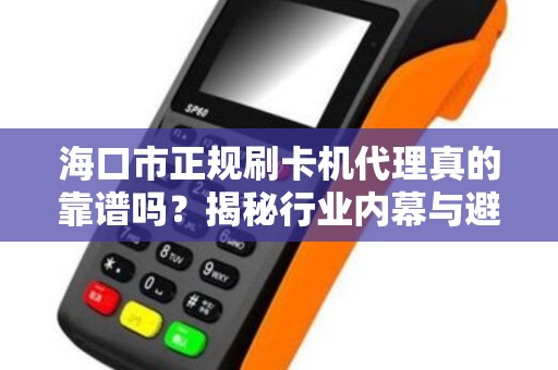 海口市正规刷卡机代理真的靠谱吗?揭秘行业内幕与避坑指南!