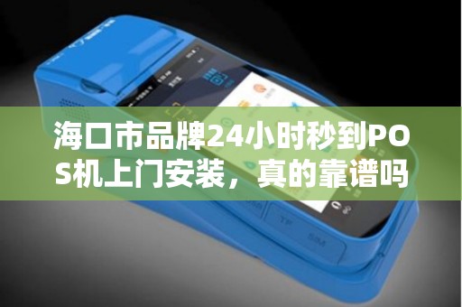 海口市品牌24小时秒到POS机上门安装,真的靠谱吗?揭秘背后隐藏的3大陷阱!