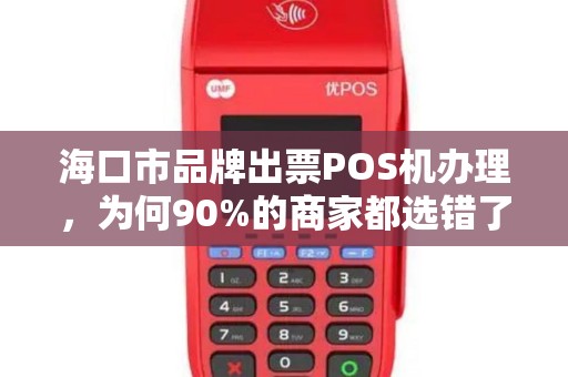 海口市品牌出票POS机办理,为何90%的商家都选错了?真相让人震惊! 海口市品牌出票POS机办理,为何90%的商家都选错了?真相让人震惊!