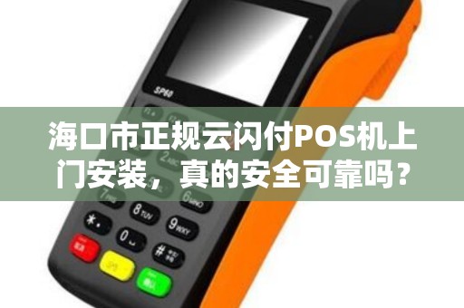 海口市正规云闪付POS机上门安装,真的安全可靠吗?揭秘背后的5大陷阱!