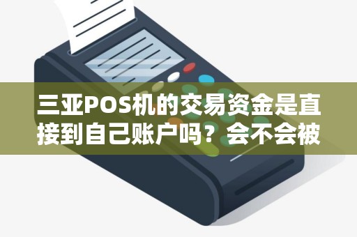 三亚POS机的交易资金是直接到自己账户吗?会不会被平台挪用啊? 三亚POS机的交易资金是直接到自己账户吗?会不会被平台挪用啊?