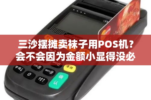 三沙摆摊卖袜子用POS机?会不会因为金额小显得没必要啊?