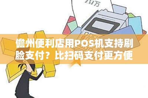 儋州便利店用POS机支持刷脸支付?比扫码支付更方便快捷吗? 儋州便利店用POS机支持刷脸支付?比扫码支付更方便快捷吗?