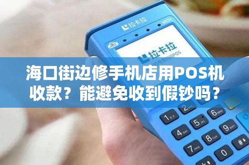 海口街边修手机店用POS机收款？能避免收到假钞吗？