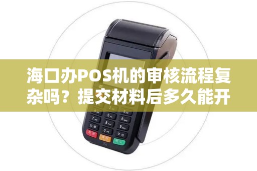 海口办POS机的审核流程复杂吗?提交材料后多久能开通啊? 海口办POS机的审核流程复杂吗?提交材料后多久能开通啊?