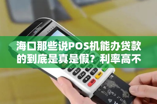 海口那些说POS机能办贷款的到底是真是假？利率高不高？