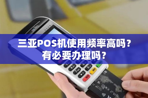 三亚POS机使用频率高吗？有必要办理吗？