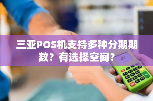 三亚POS机支持多种分期期数？有选择空间？