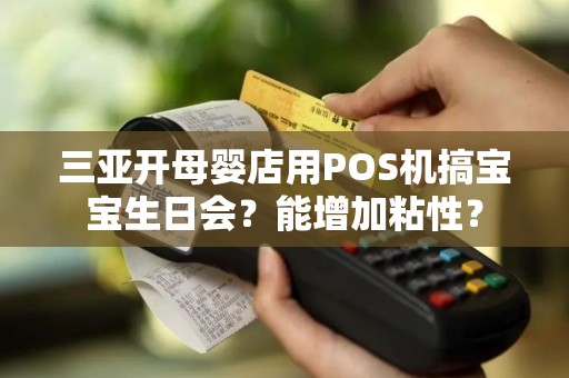 三亚开母婴店用POS机搞宝宝生日会？能增加粘性？