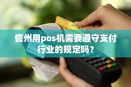 儋州用pos机需要遵守支付行业的规定吗？