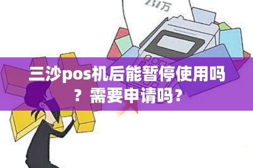 三沙pos机后能暂停使用吗？需要申请吗？